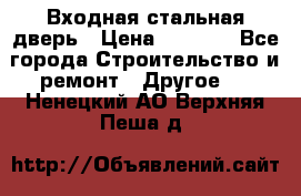 Входная стальная дверь › Цена ­ 4 500 - Все города Строительство и ремонт » Другое   . Ненецкий АО,Верхняя Пеша д.